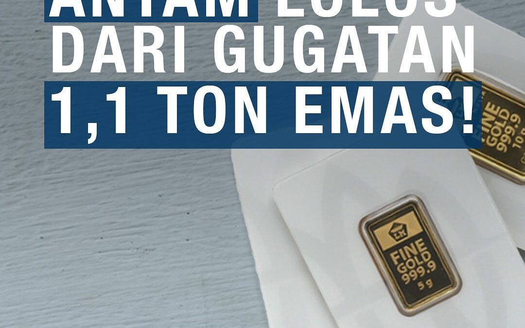 ANTAM LOLOS DARI GUGATAN 1,1 TON EMAS!