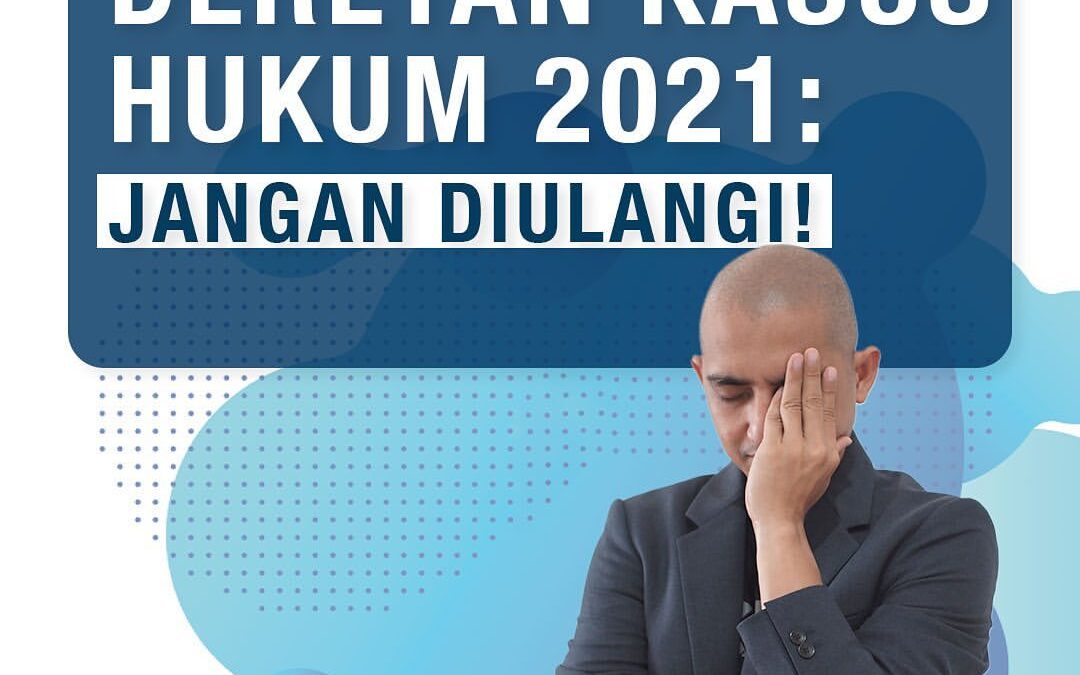 DERETAN KASUS HUKUM 2021 : JANGAN DIULANGI!