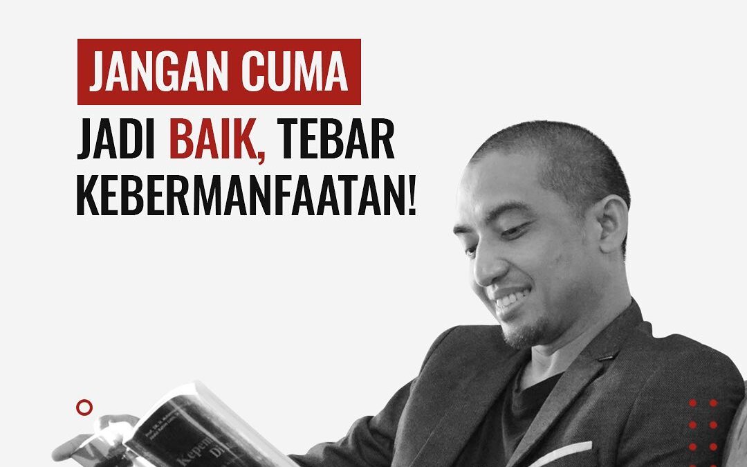 JANGAN CUMA JADI BAIK, TEBAR KEBERMANFAATAN!