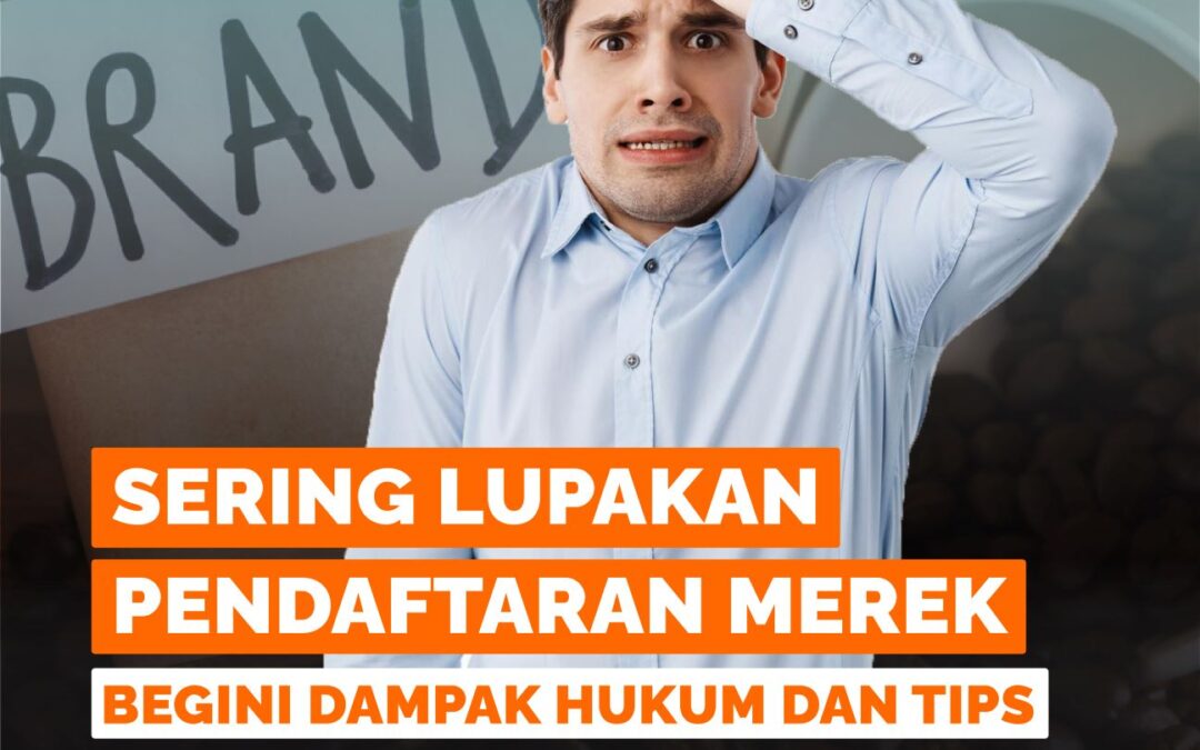 SERING LUPAKAN PENDAFTARAN MEREK, BEGINI DAMPAK HUKUM DAN TIPS MENCEGAHNYA!