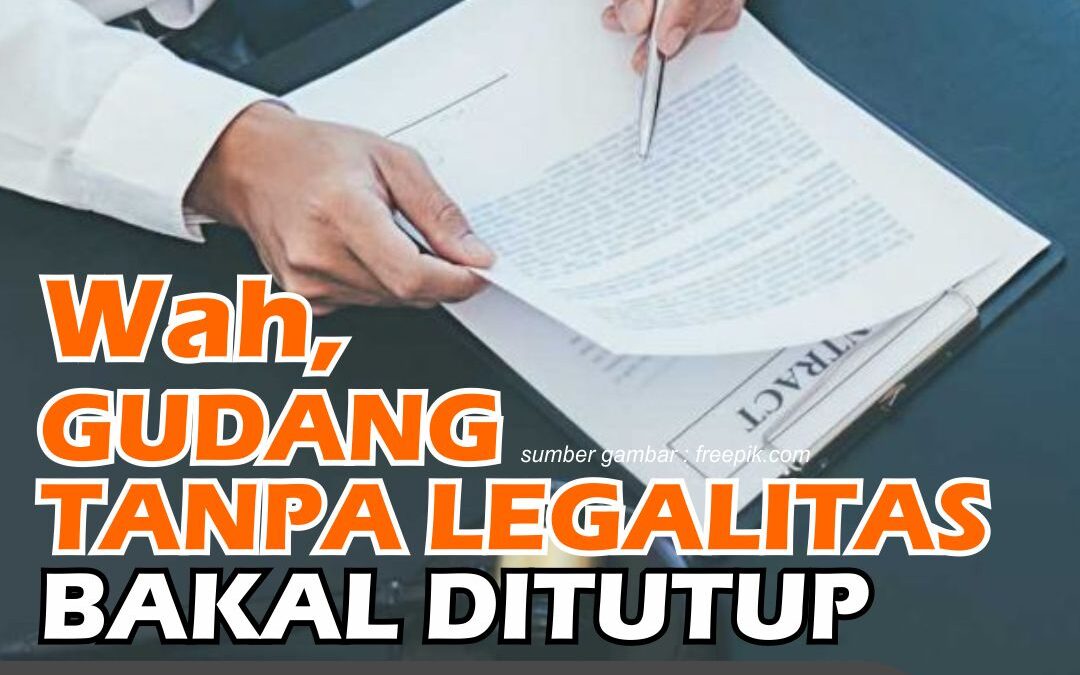 Wah, Gudang Tanpa Legalitas Bakal Ditutup Bahkan Izin Usaha Dicabut!