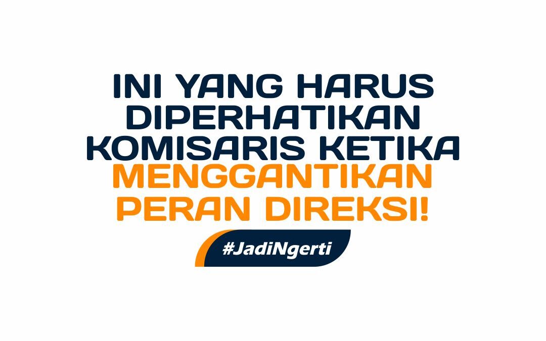 INI YANG HARUS DIPERHATIKAN KOMISARIS KETIKA MENGGANTIKAN PERAN DIREKSI!